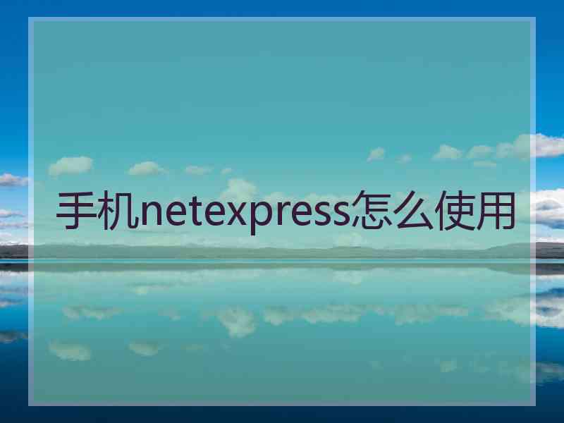 手机netexpress怎么使用