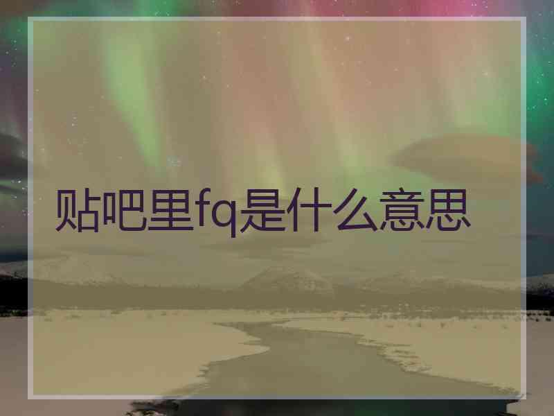 贴吧里fq是什么意思