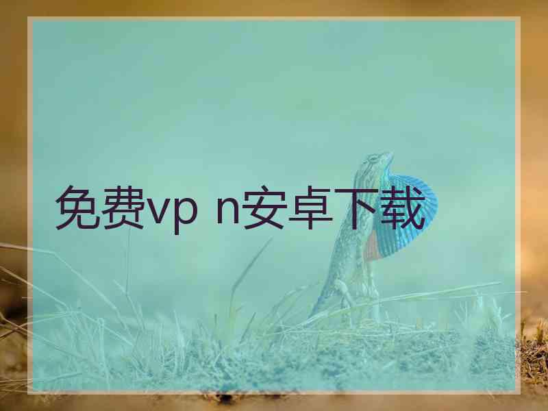 免费vp n安卓下载