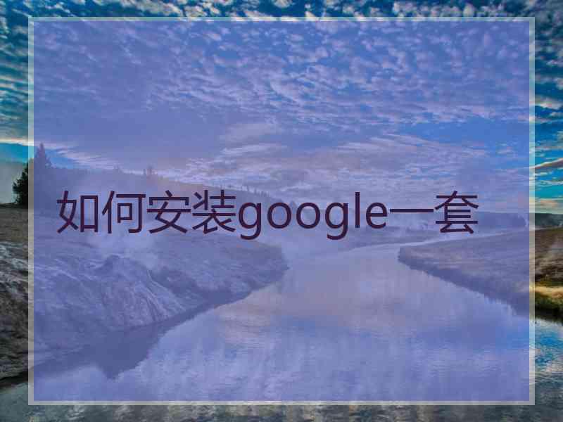 如何安装google一套