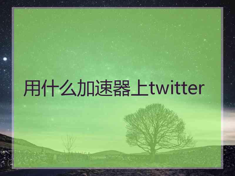 用什么加速器上twitter